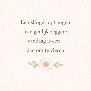 Tekst: "Een slinger ophangen is zeggen: vandaag is een dag om te vieren." met een bloem eronder.